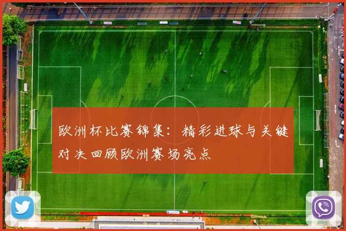 欧洲杯比赛锦集:精彩进球与关键对决回顾欧洲赛场亮点
