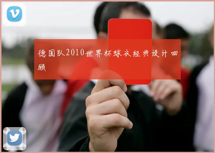 德国队2010世界杯球衣经典设计回顾