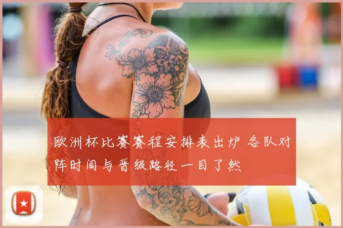 欧洲杯比赛赛程安排表出炉 各队对阵时间与晋级路径一目了然