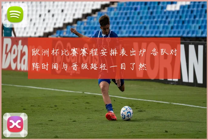 欧洲杯比赛赛程安排表出炉 各队对阵时间与晋级路径一目了然