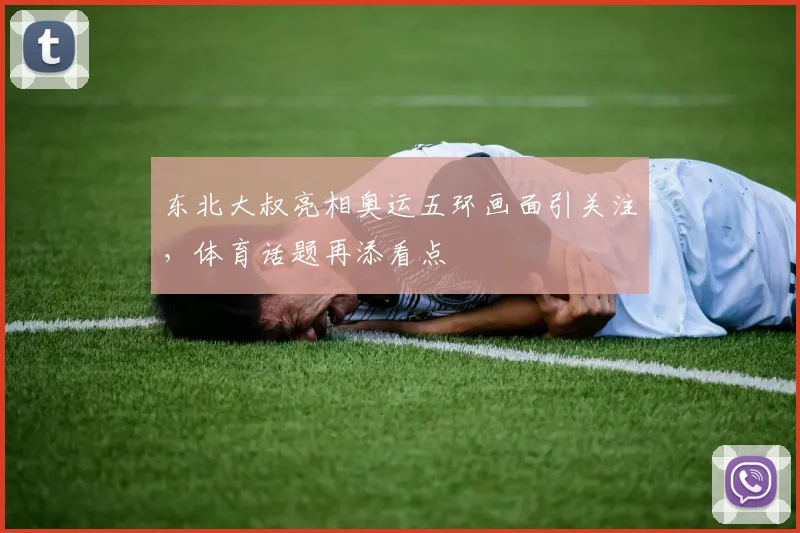 东北大叔亮相奥运五环画面引关注,体育话题再添看点