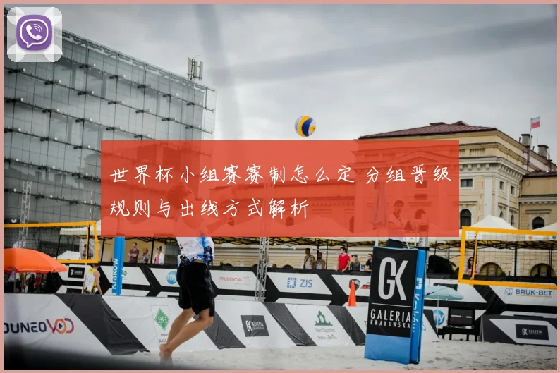 世界杯小组赛赛制怎么定 分组晋级规则与出线方式解析